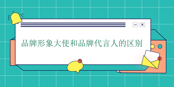 品牌大使是代言人嗎？品牌形象大使和品牌代言人的區(qū)別